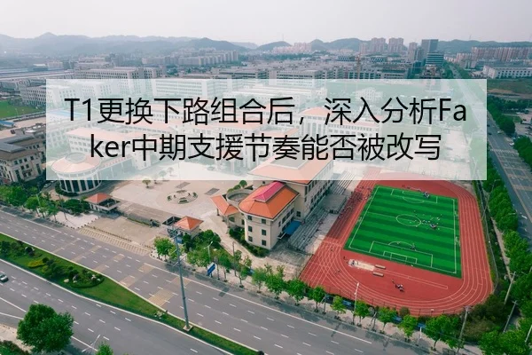 T1更换下路组合后，深入分析Faker中期支援节奏能否被改写 | 1XBET